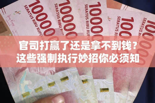 济南官司打赢了还是拿不到钱？这些强制执行妙招你必须知道