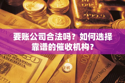 济南要账公司合法吗？如何选择靠谱的催收机构？