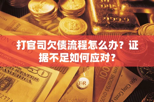 济南打官司欠债流程怎么办？证据不足如何应对？