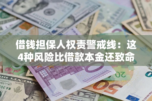 济南借钱担保人权责警戒线：这4种风险比借款本金还致命