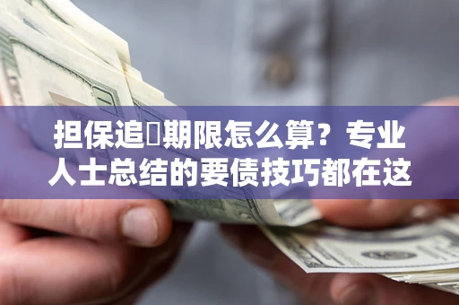 济南担保追償期限怎么算？专业人士总结的要债技巧都在这里了
