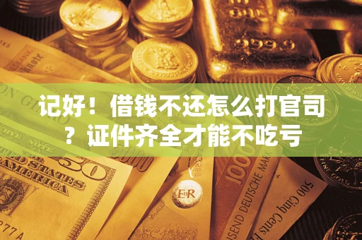 济南记好！借钱不还怎么打官司？证件齐全才能不吃亏