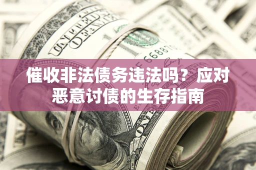 济南催收非法债务违法吗？应对恶意讨债的生存指南