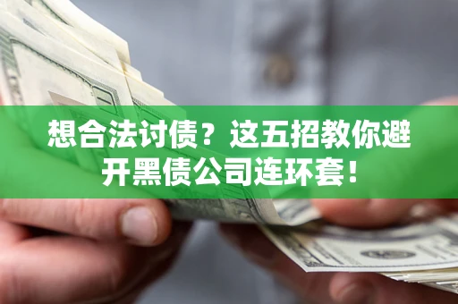 济南想合法讨债？这五招教你避开黑债公司连环套！
