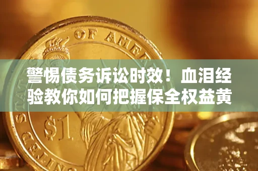济南警惕债务诉讼时效！血泪经验教你如何把握保全权益黄金期