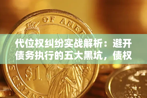 济南代位权纠纷实战解析：避开债务执行的五大黑坑，债权人必看指南