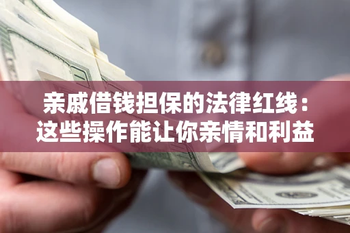 济南亲戚借钱担保的法律红线：这些操作能让你亲情和利益两不误