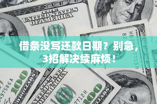 济南借条没写还款日期？别急，3招解决续麻烦！
