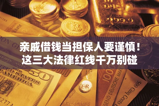 济南亲戚借钱当担保人要谨慎！这三大法律红线千万别碰