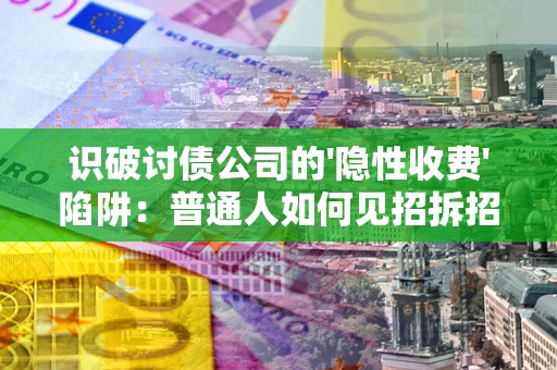 济南识破讨债公司的'隐性收费'陷阱：普通人如何见招拆招？