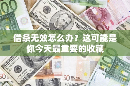 济南借条无效怎么办？这可能是你今天最重要的收藏