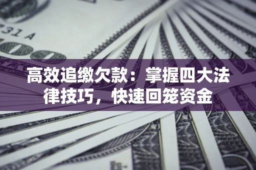 济南高效追缴欠款：掌握四大法律技巧，快速回笼资金
