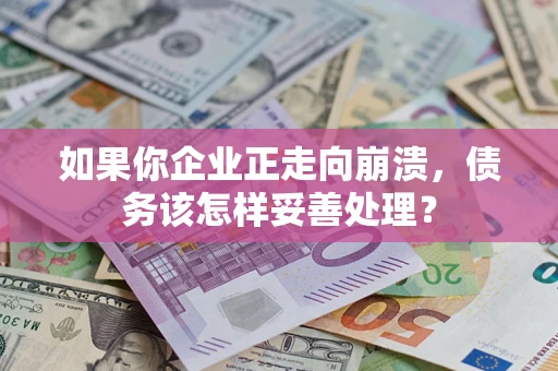 济南如果你企业正走向崩溃，债务该怎样妥善处理？
