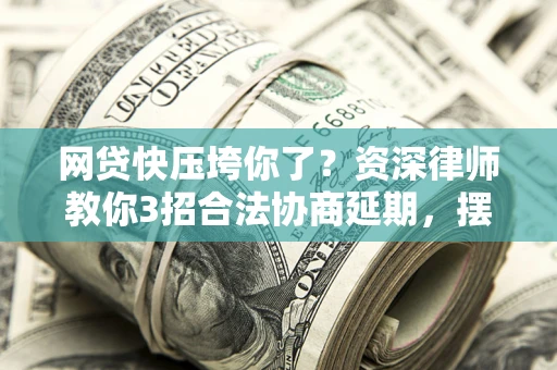济南网贷快压垮你了？资深律师教你3招合法协商延期，摆脱暴力催收！