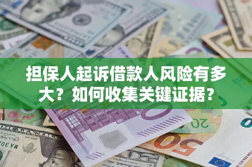 济南担保人起诉借款人风险有多大？如何收集关键证据？