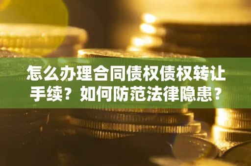 济南怎么办理合同债权债权转让手续？如何防范法律隐患？