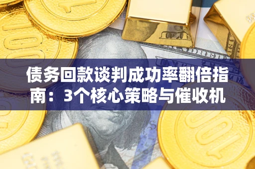 济南债务回款谈判成功率翻倍指南：3个核心策略与催收机构避坑法则