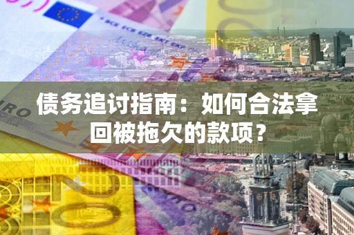 济南债务追讨指南：如何合法拿回被拖欠的款项？