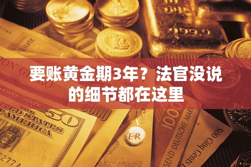 济南要账黄金期3年？法官没说的细节都在这里