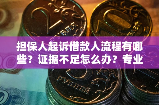 济南担保人起诉借款人流程有哪些？证据不足怎么办？专业律师解答
