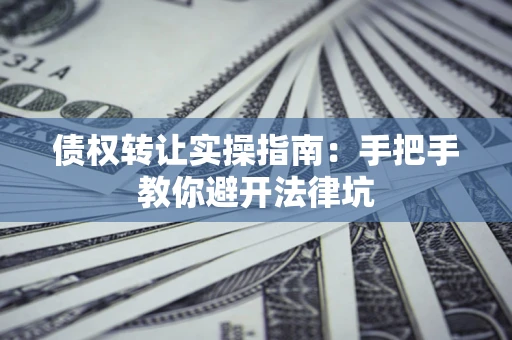 济南债权转让实操指南：手把手教你避开法律坑