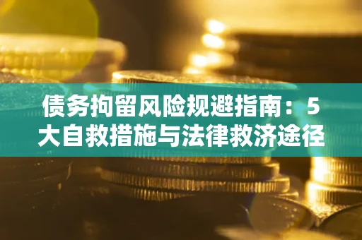 济南债务拘留风险规避指南：5大自救措施与法律救济途径