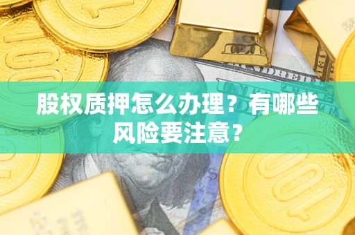 济南股权质押怎么办理？有哪些风险要注意？