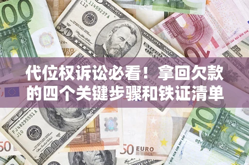 济南代位权诉讼必看!拿回欠款的四个关键步骤和铁证清单 济南代位权诉讼必看!拿回欠款的四个关键步骤和铁证清单