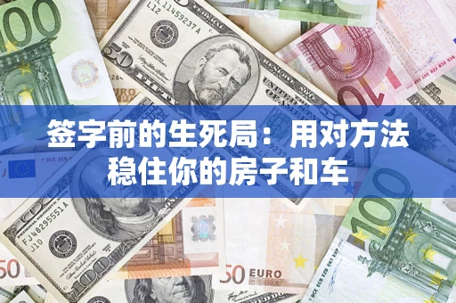 济南签字前的生死局：用对方法稳住你的房子和车