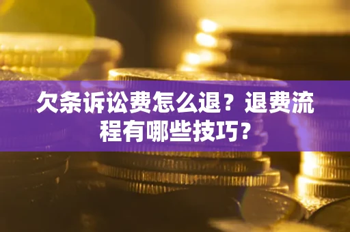 济南欠条诉讼费怎么退？退费流程有哪些技巧？