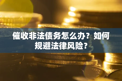 济南催收非法债务怎么办？如何规避法律风险？