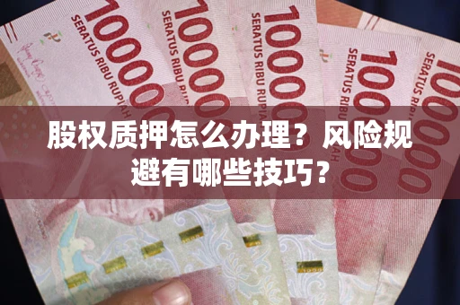 济南股权质押怎么办理？风险规避有哪些技巧？