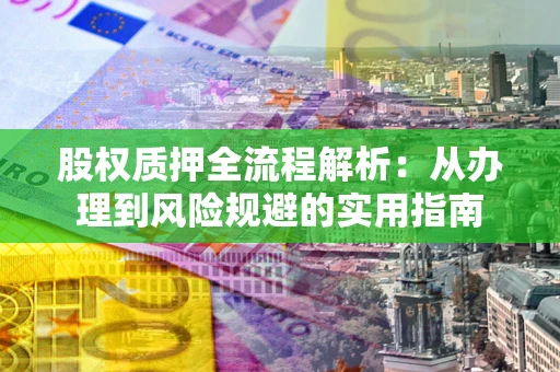 济南股权质押全流程解析：从办理到风险规避的实用指南
