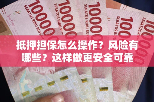 济南抵押担保怎么操作？风险有哪些？这样做更安全可靠
