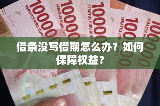 济南借条没写借期怎么办？如何保障权益？