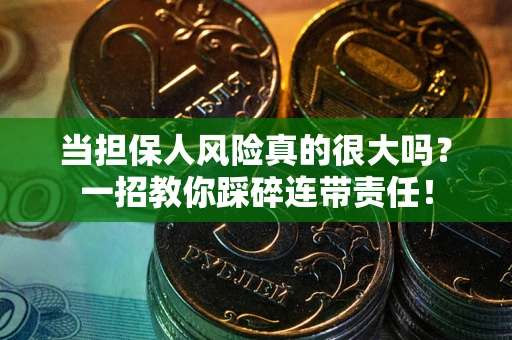 济南当担保人风险真的很大吗？一招教你踩碎连带责任！