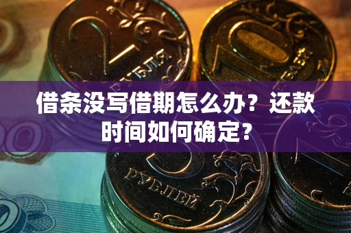 济南借条没写借期怎么办？还款时间如何确定？