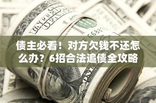 济南债主必看！对方欠钱不还怎么办？6招合法追债全攻略