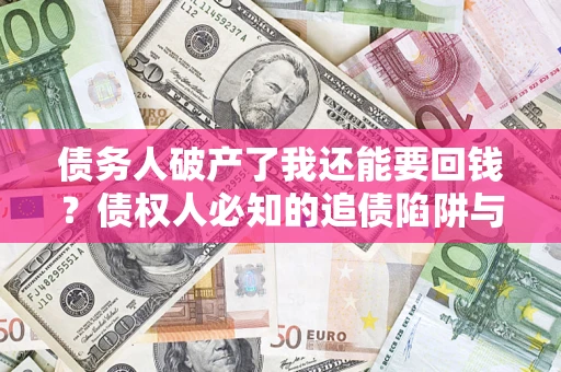 济南债务人破产了我还能要回钱？债权人必知的追债陷阱与破局之道