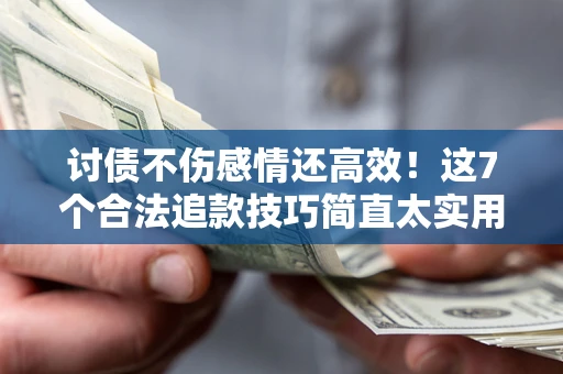 济南讨债不伤感情还高效！这7个合法追款技巧简直太实用