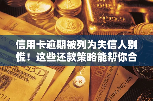济南信用卡逾期被列为失信人别慌！这些还款策略能帮你合法止损