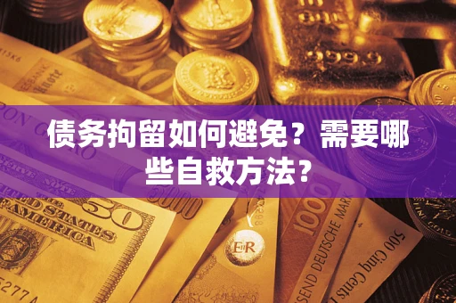 济南债务拘留如何避免？需要哪些自救方法？