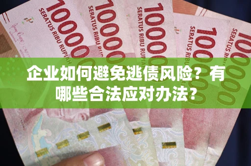 济南企业如何避免逃债风险？有哪些合法应对办法？