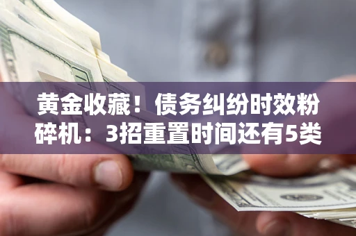 济南黄金收藏！债务纠纷时效粉碎机：3招重置时间还有5类不设年限的特殊债务