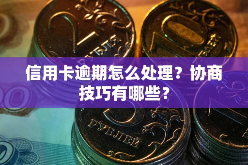 济南信用卡逾期怎么处理？协商技巧有哪些？