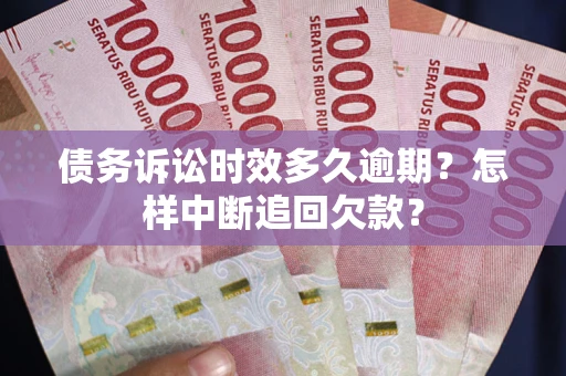 济南债务诉讼时效多久逾期？怎样中断追回欠款？