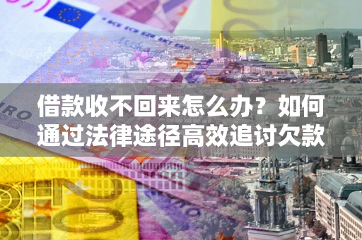 济南借款收不回来怎么办?如何通过法律途径高效追讨欠款? 济南借款收不回来怎么办?如何通过法律途径高效追讨欠款?
