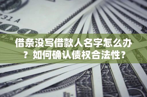 济南借条没写借款人名字怎么办？如何确认债权合法性？