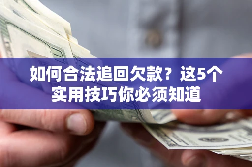 济南如何合法追回欠款？这5个实用技巧你必须知道