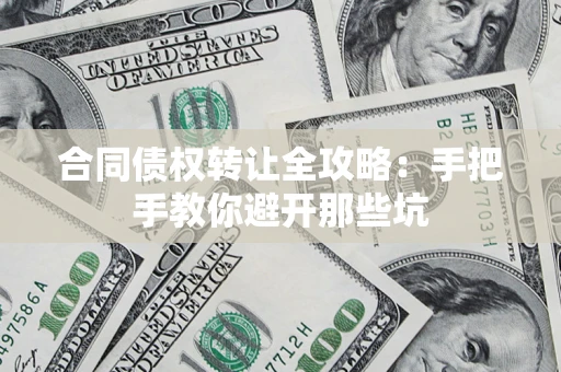 济南合同债权转让全攻略：手把手教你避开那些坑